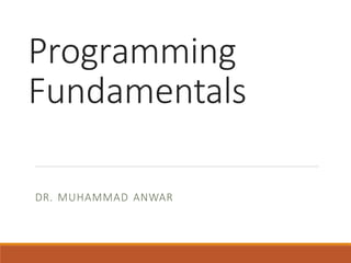 Programming
Fundamentals
DR. MUHAMMAD ANWAR
 