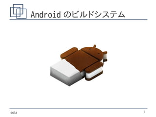 Android のビルドシステム




sola                      1
 