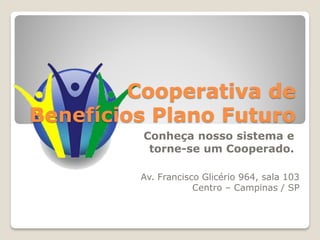 Cooperativa de
Benefícios Plano Futuro
         Conheça nosso sistema e
          torne-se um Cooperado.

         Av. Francisco Glicério 964, sala 103
                     Centro – Campinas / SP
 