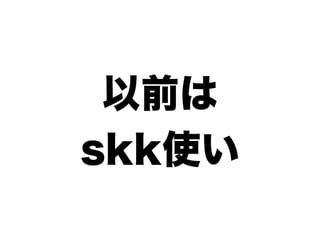 以前は
skk使い
 