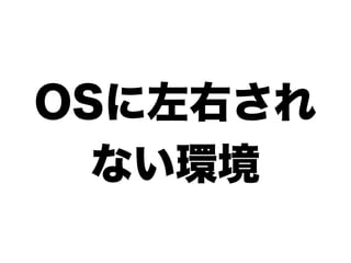 OSに左右され
  ない環境
 