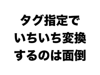 タグ指定で
いちいち変換
するのは面倒
 
