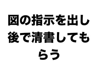 図の指示を出し
後で清書しても
   らう
 