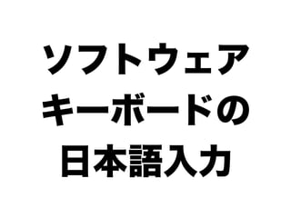 ソフトウェア
キーボードの
日本語入力
 