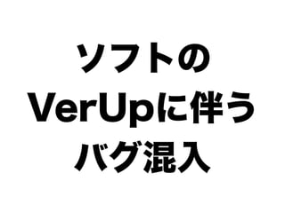 ソフトの
VerUpに伴う
  バグ混入
 