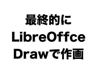 最終的に
LibreOffce
Drawで作画
 