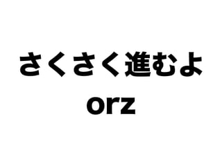 さくさく進むよ
   orz
 
