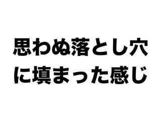 思わぬ落とし穴
に填まった感じ
 