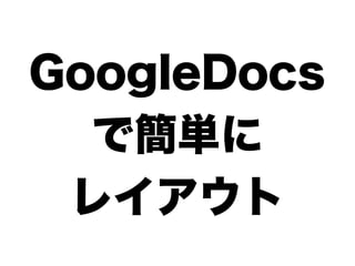 GoogleDocs
  で簡単に
 レイアウト
 