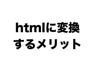htmlに変換
するメリット
 