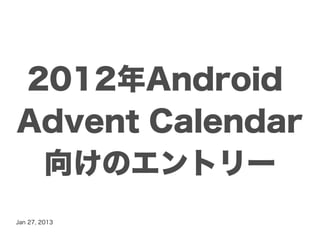 2012年Android
Advent Calendar
 向けのエントリー
Jan 27, 2013
 