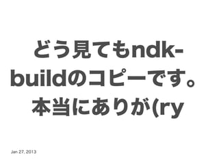 どう見てもndk-
buildのコピーです。
 本当にありが(ry
Jan 27, 2013
 