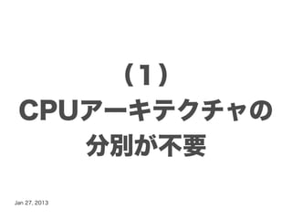 （１）
 CPUアーキテクチャの
    分別が不要

Jan 27, 2013
 