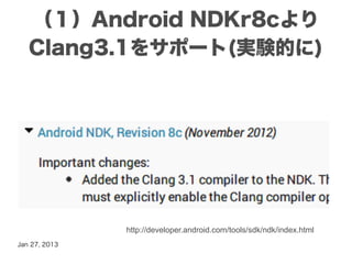 （１）Android NDKr8cより
   Clang3.1をサポート(実験的に)




               http://developer.android.com/tools/sdk/ndk/index.html
Jan 27, 2013
 