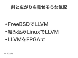 割と広がりを見せそうな気配


 ●
     FreeBSDでLLVM
 ●
     組み込みLinuxでLLVM
 ●
     LLVMをFPGAで

Jan 27, 2013
 