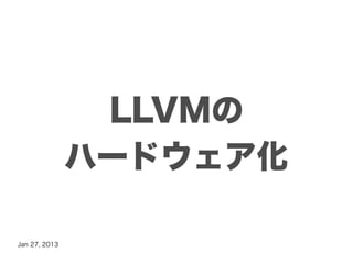 LLVMの
               ハードウェア化

Jan 27, 2013
 