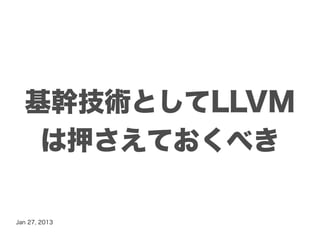 基幹技術としてLLVM
   は押さえておくべき

Jan 27, 2013
 