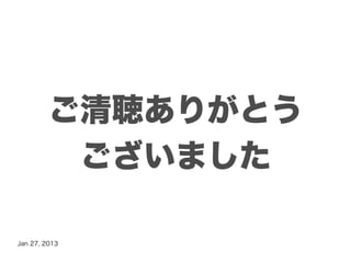 ご清聴ありがとう
          ございました

Jan 27, 2013
 