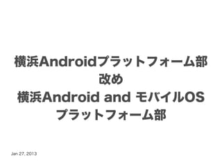 横浜Androidプラットフォーム部
          改め
 横浜Android and モバイルOS
     プラットフォーム部

Jan 27, 2013
 
