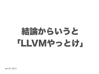 結論からいうと
       「LLVMやっとけ」

Jan 27, 2013
 