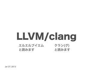LLVM/clang
               エルエルブイエム   クラン(グ)
               と読みます      と読みます




Jan 27, 2013
 