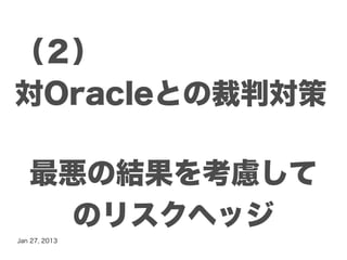 （２）
対Oracleとの裁判対策

   最悪の結果を考慮して
     のリスクヘッジ
Jan 27, 2013
 