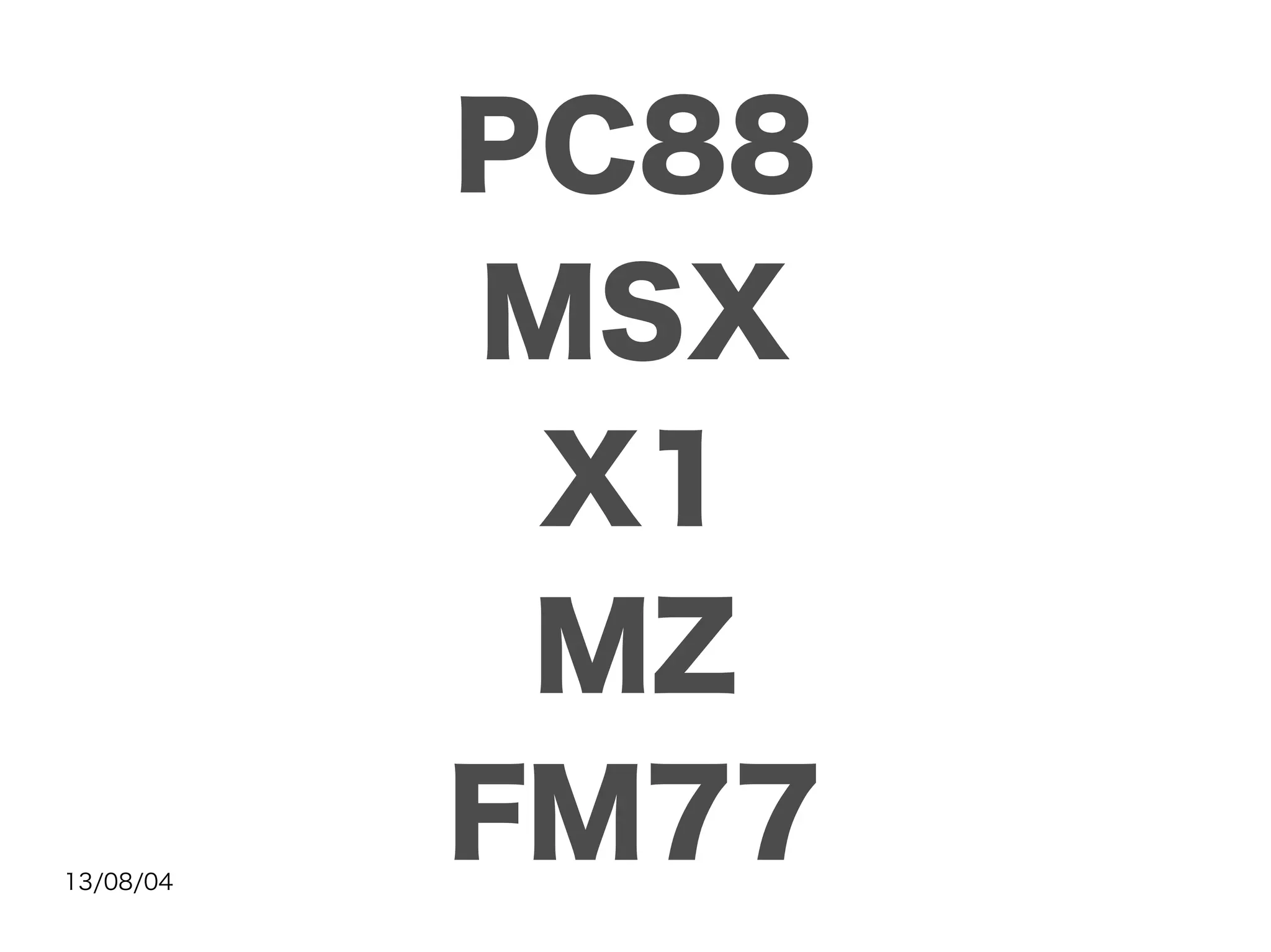 13/08/04
PC88
MSX
X1
MZ
FM77
 