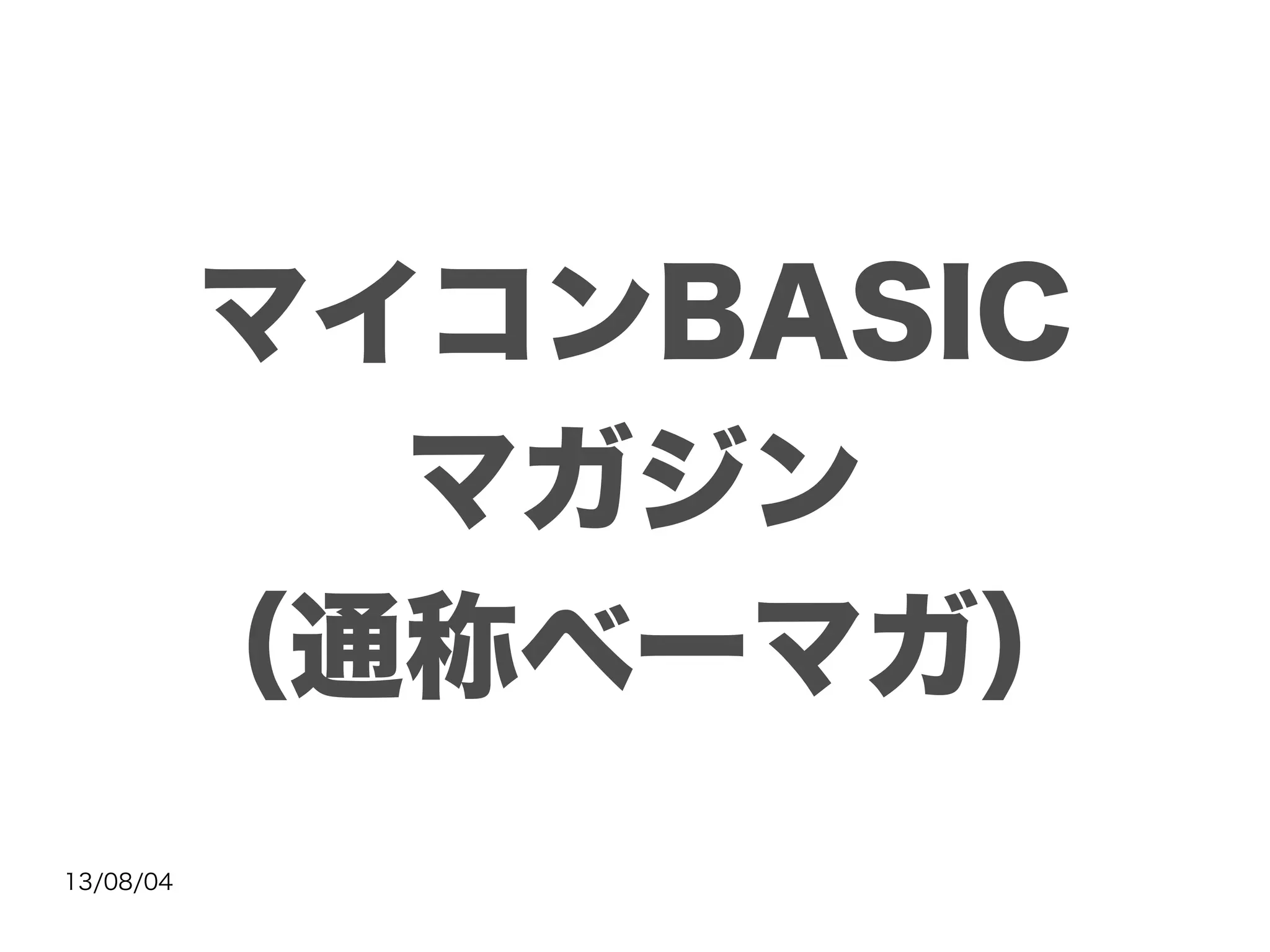 13/08/04
マイコンBASIC
マガジン
（通称ベーマガ）
 