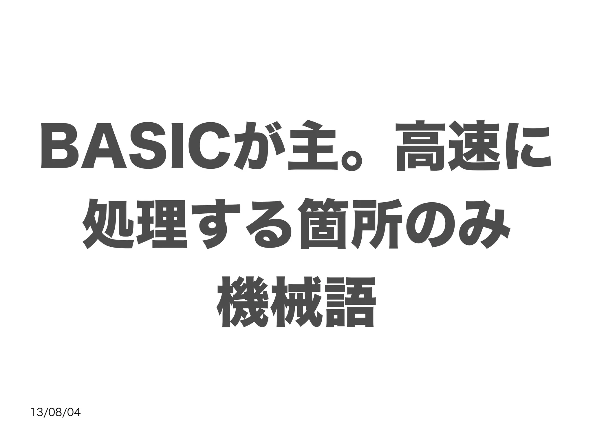 13/08/04
BASICが主。高速に
処理する箇所のみ
機械語
 