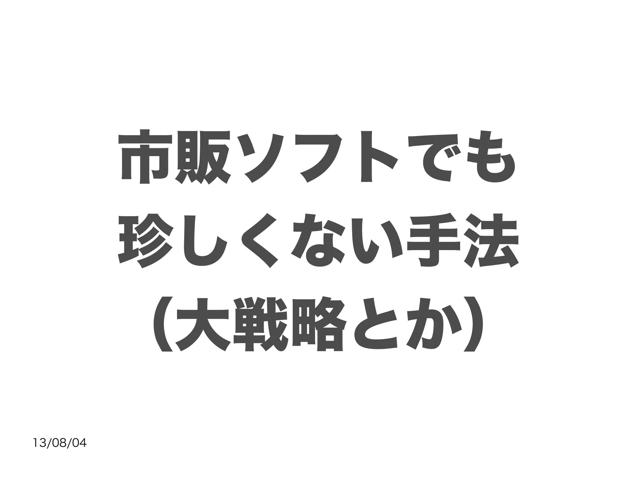 13/08/04
市販ソフトでも
珍しくない手法
（大戦略とか）
 