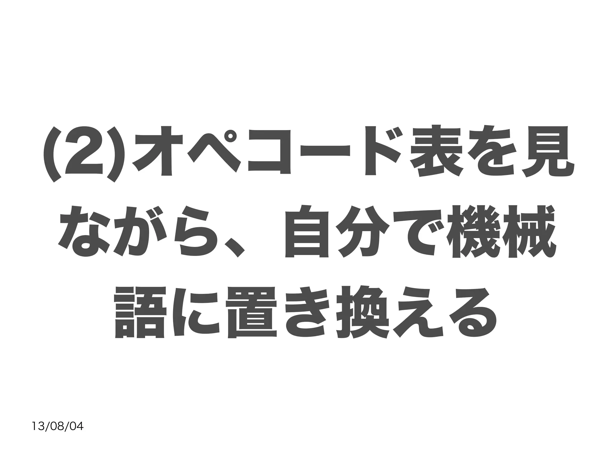 13/08/04
(2)オペコード表を見
ながら、自分で機械
語に置き換える
 
