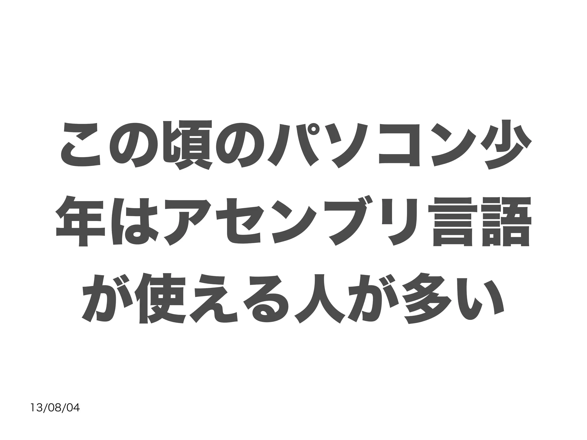 13/08/04
この頃のパソコン少
年はアセンブリ言語
が使える人が多い
 