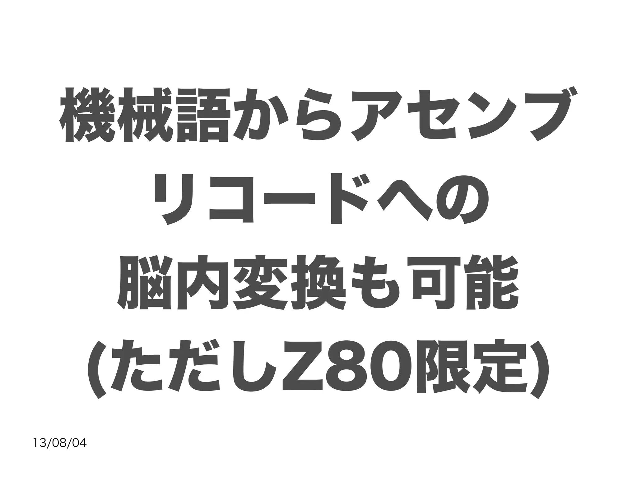 13/08/04
機械語からアセンブ
リコードへの
脳内変換も可能
(ただしZ80限定)
 