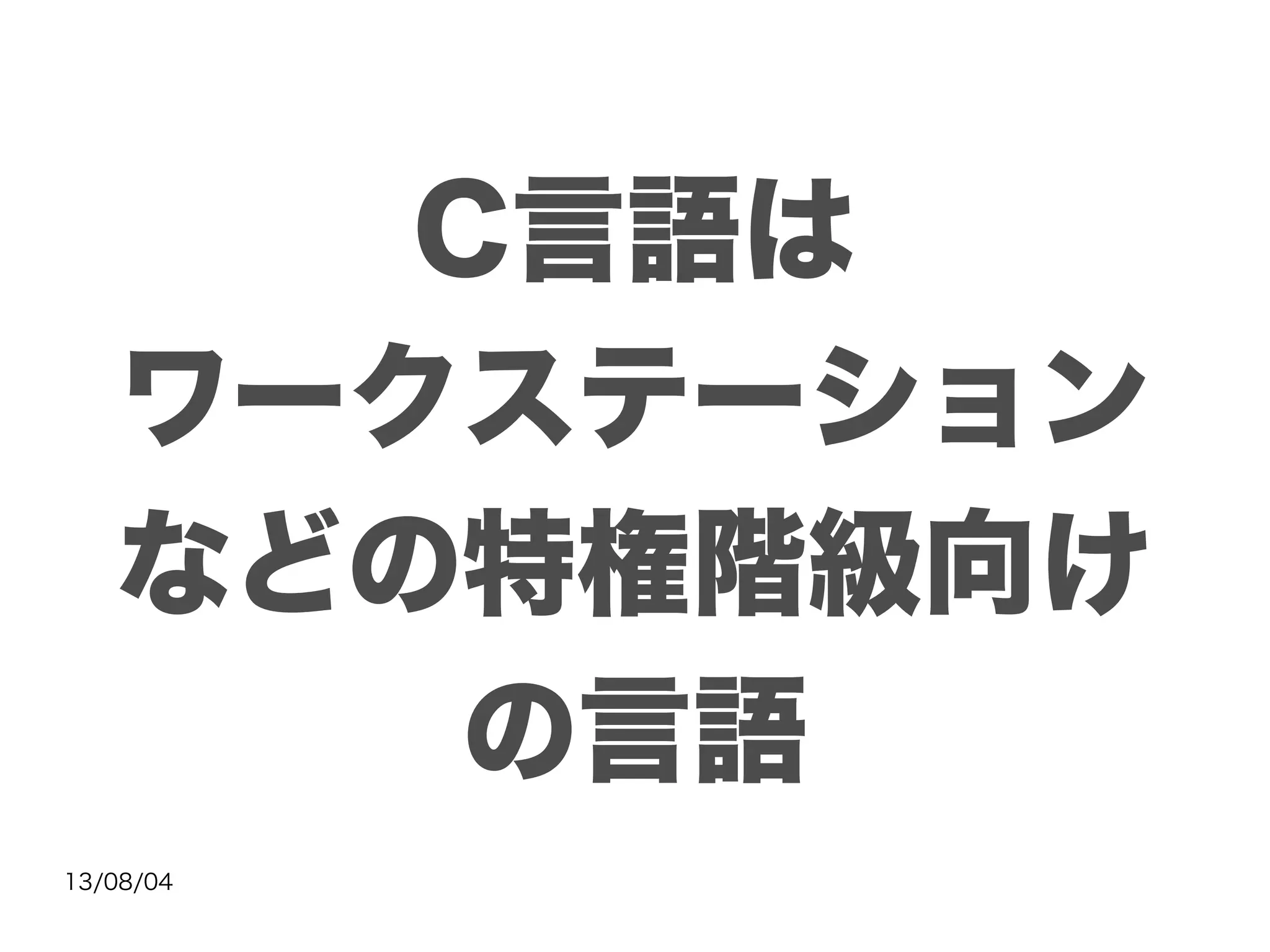 13/08/04
C言語は
ワークステーション
などの特権階級向け
の言語
 