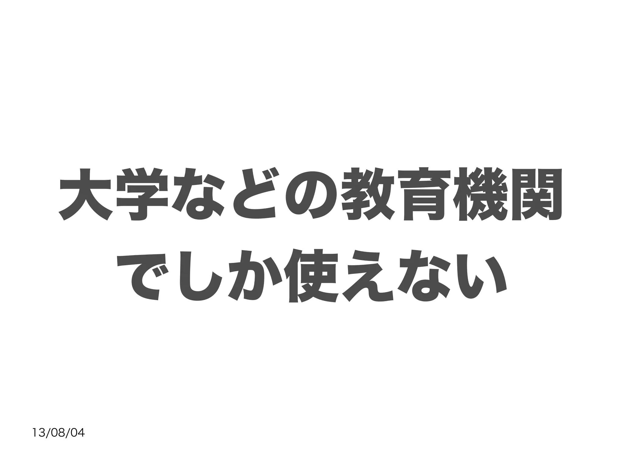 13/08/04
大学などの教育機関
でしか使えない
 