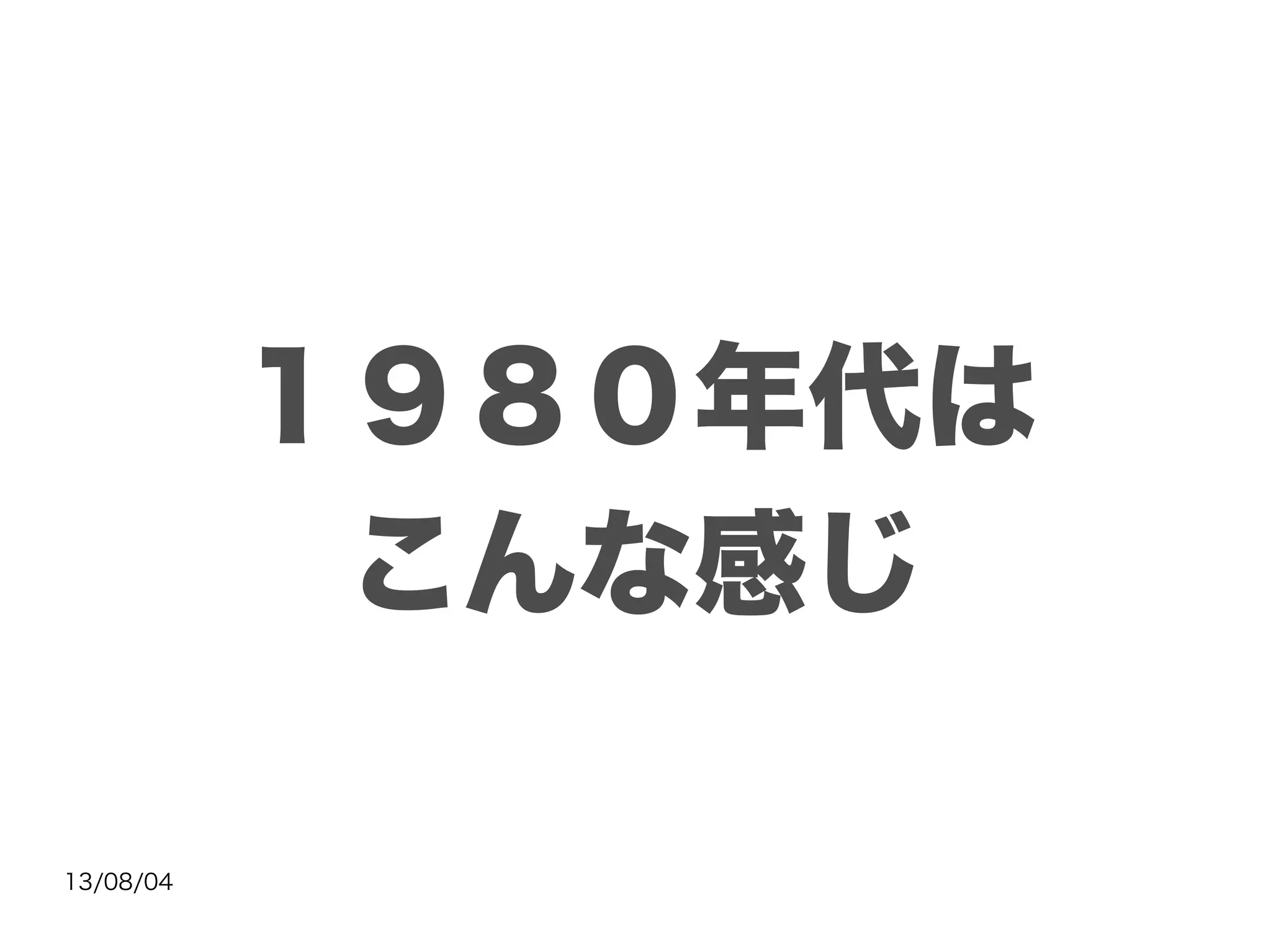 13/08/04
１９８０年代は
こんな感じ
 