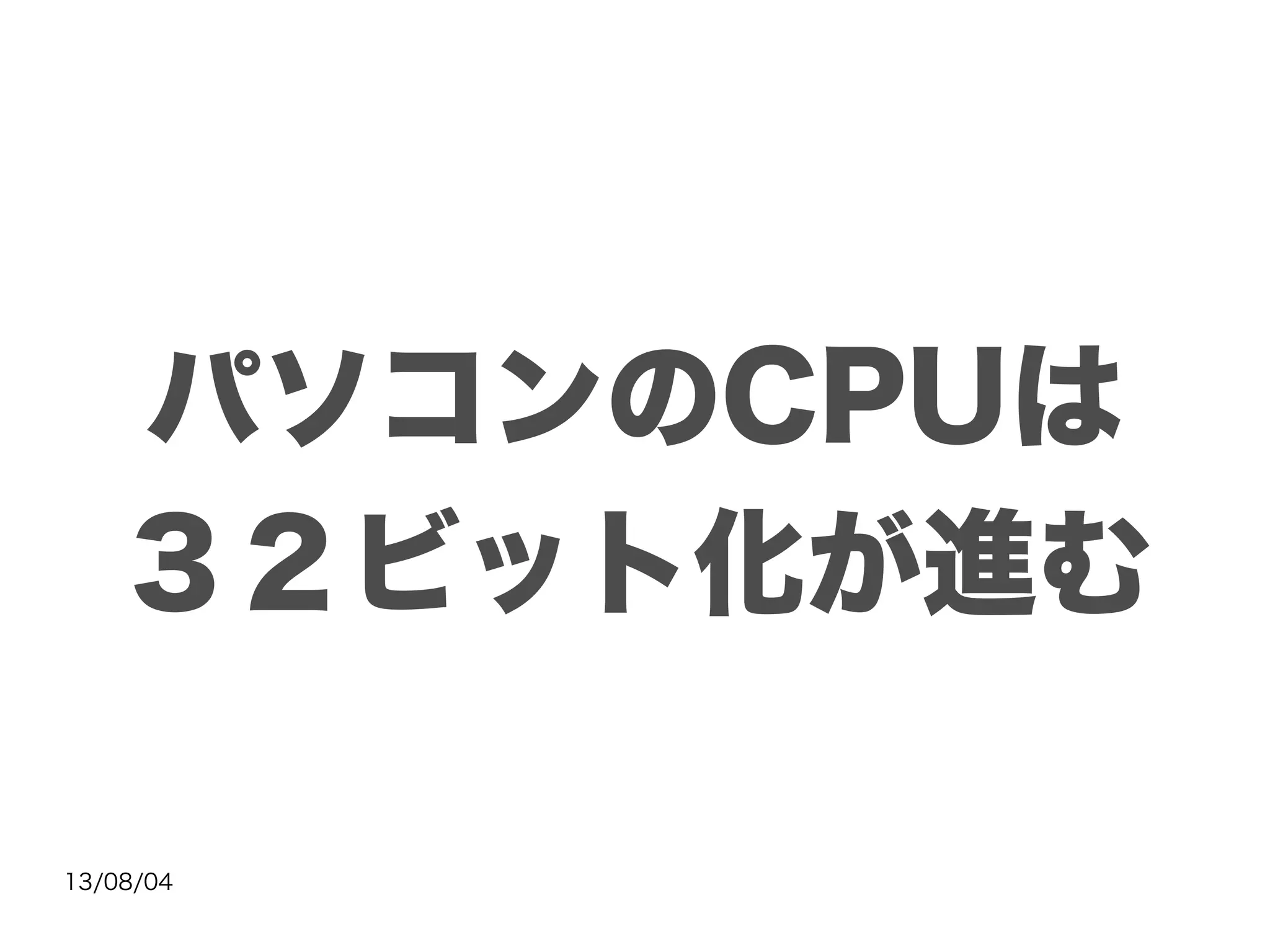 13/08/04
パソコンのCPUは
３２ビット化が進む
 