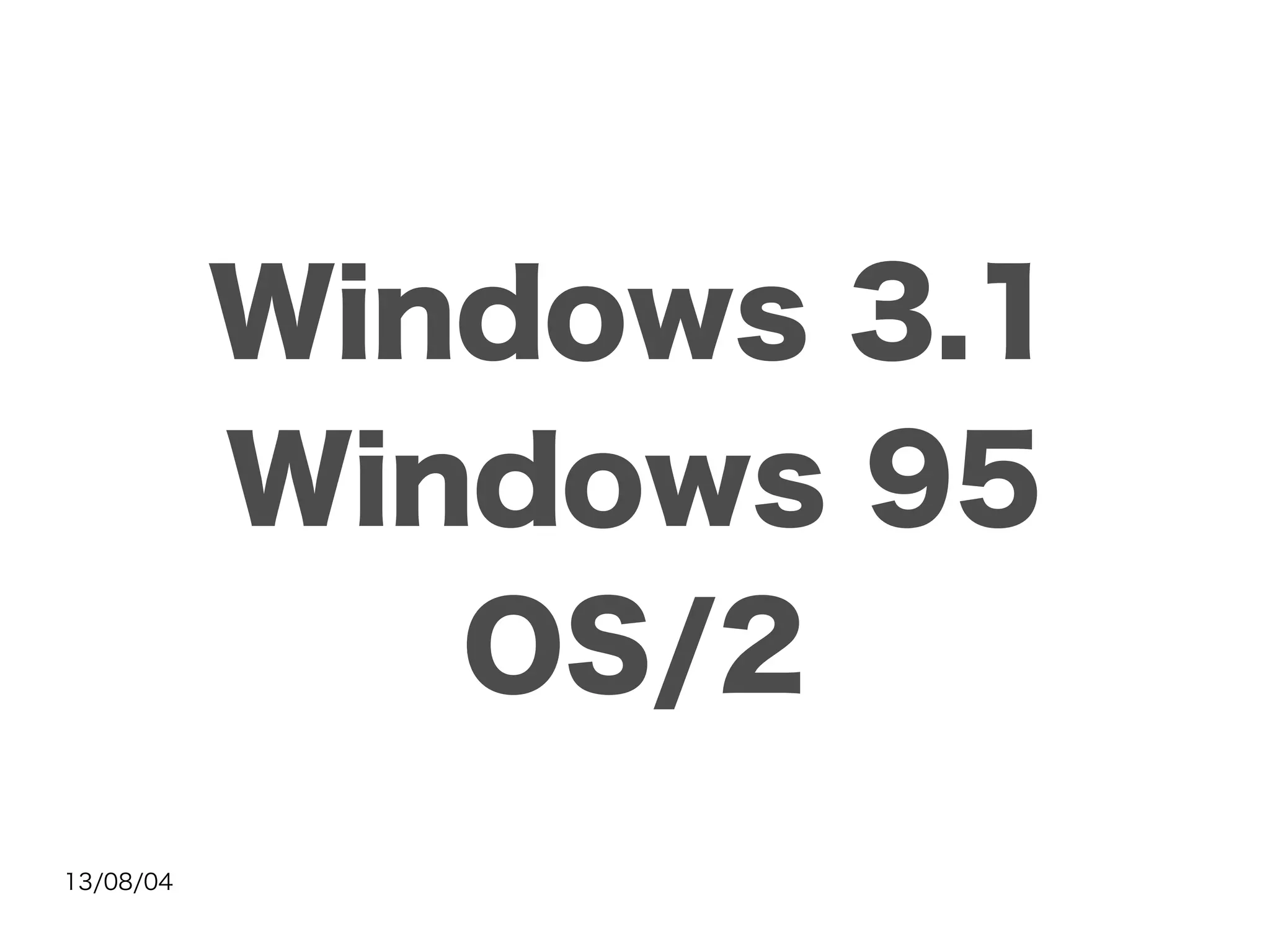 13/08/04
Windows 3.1
Windows 95
OS/2
 