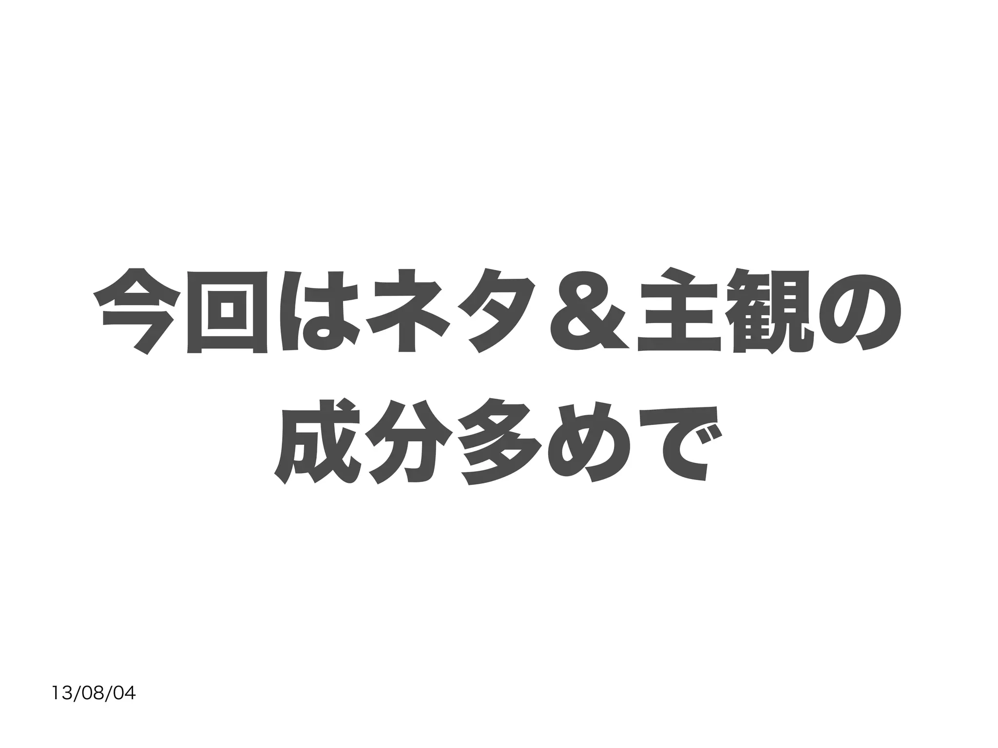 13/08/04
今回はネタ＆主観の
成分多めで
 