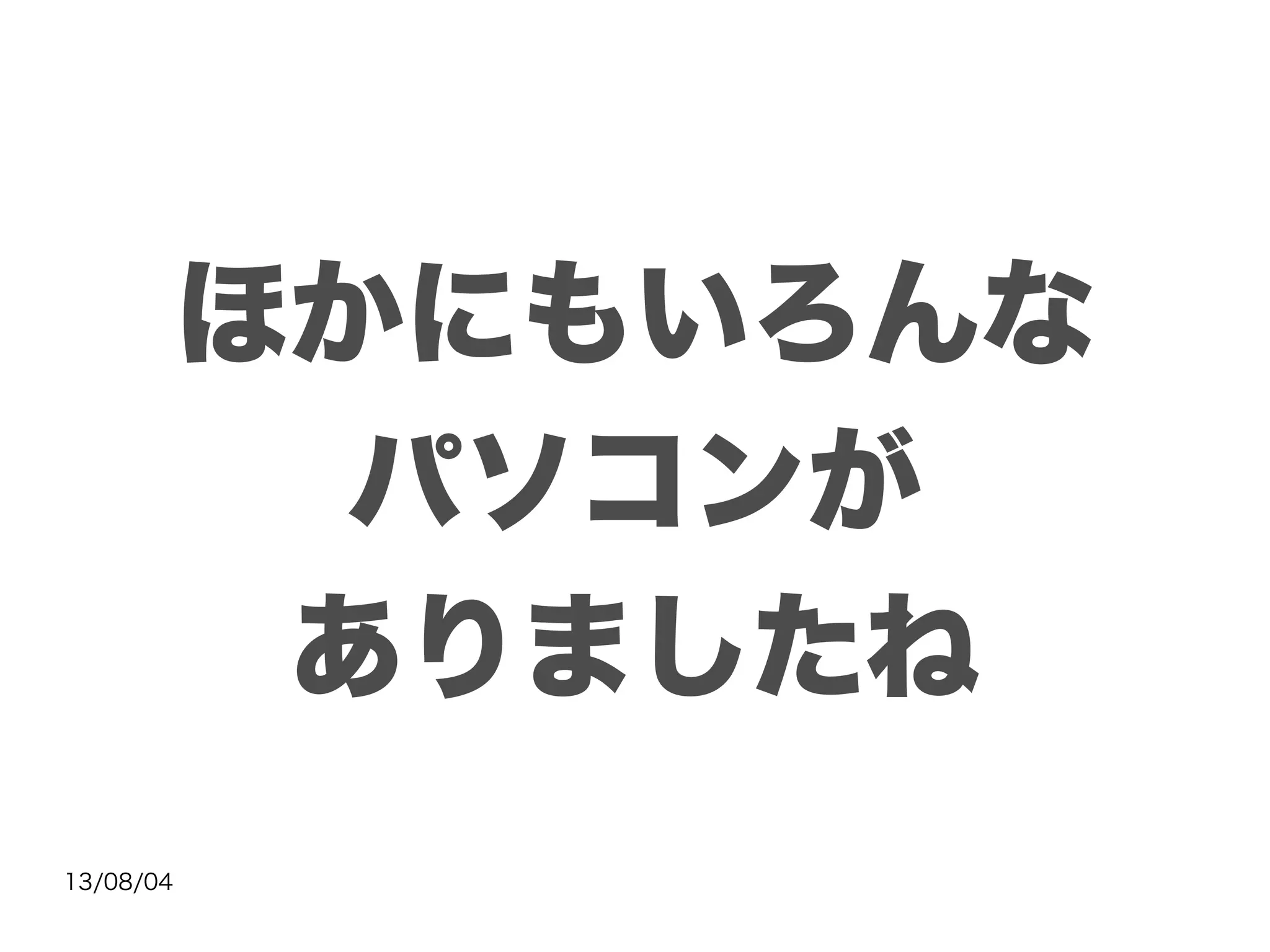 13/08/04
ほかにもいろんな
パソコンが
ありましたね
 