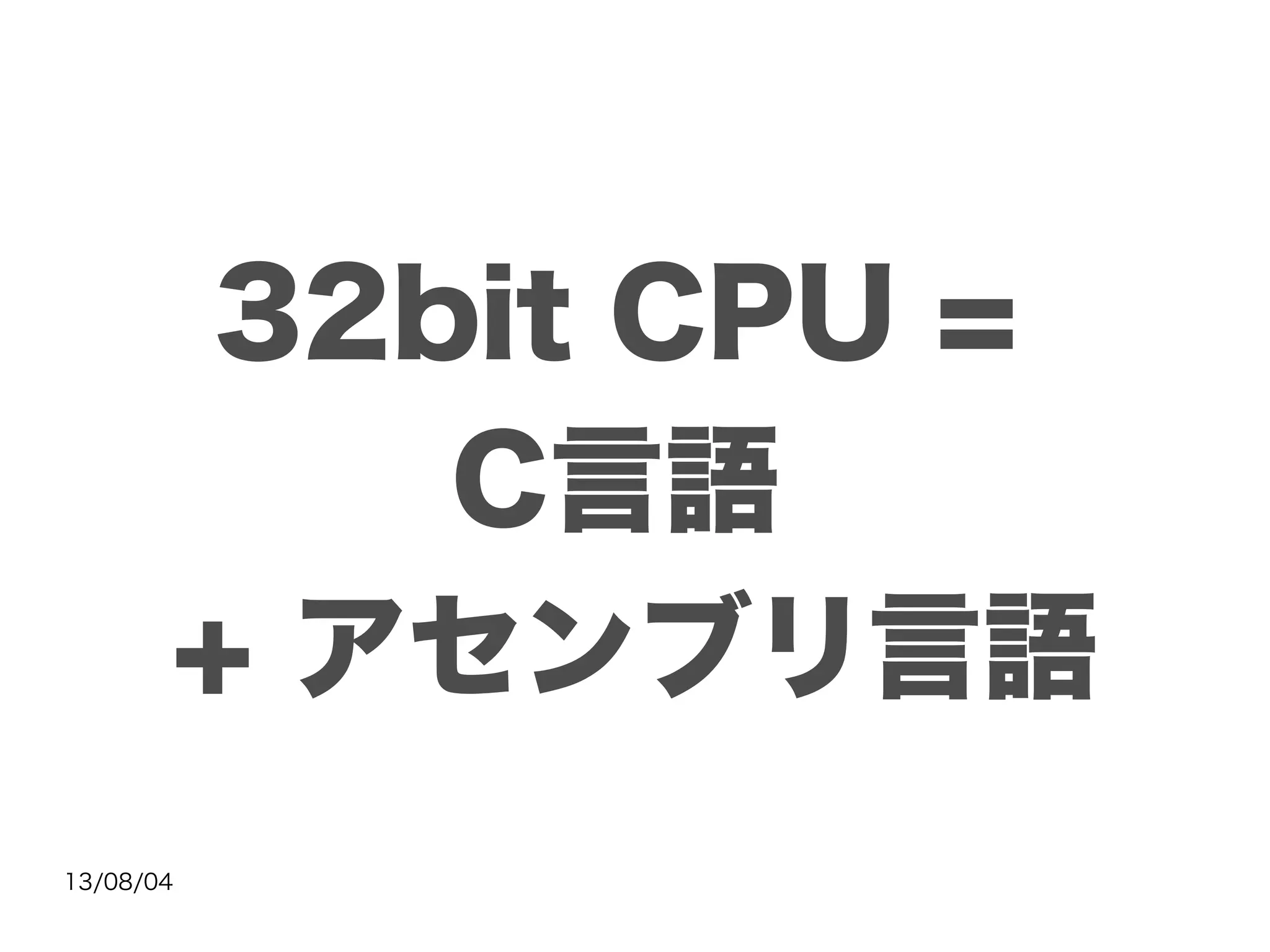 13/08/04
32bit CPU =
C言語
+ アセンブリ言語
 