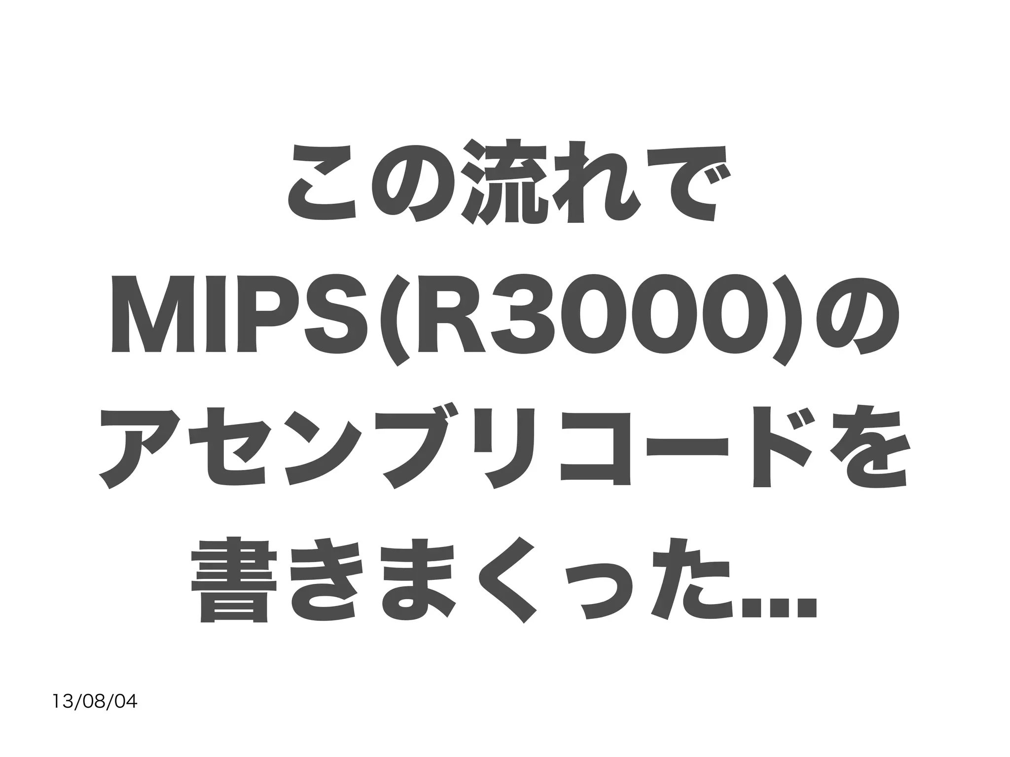 13/08/04
この流れで
MIPS(R3000)の
アセンブリコードを
書きまくった...
 