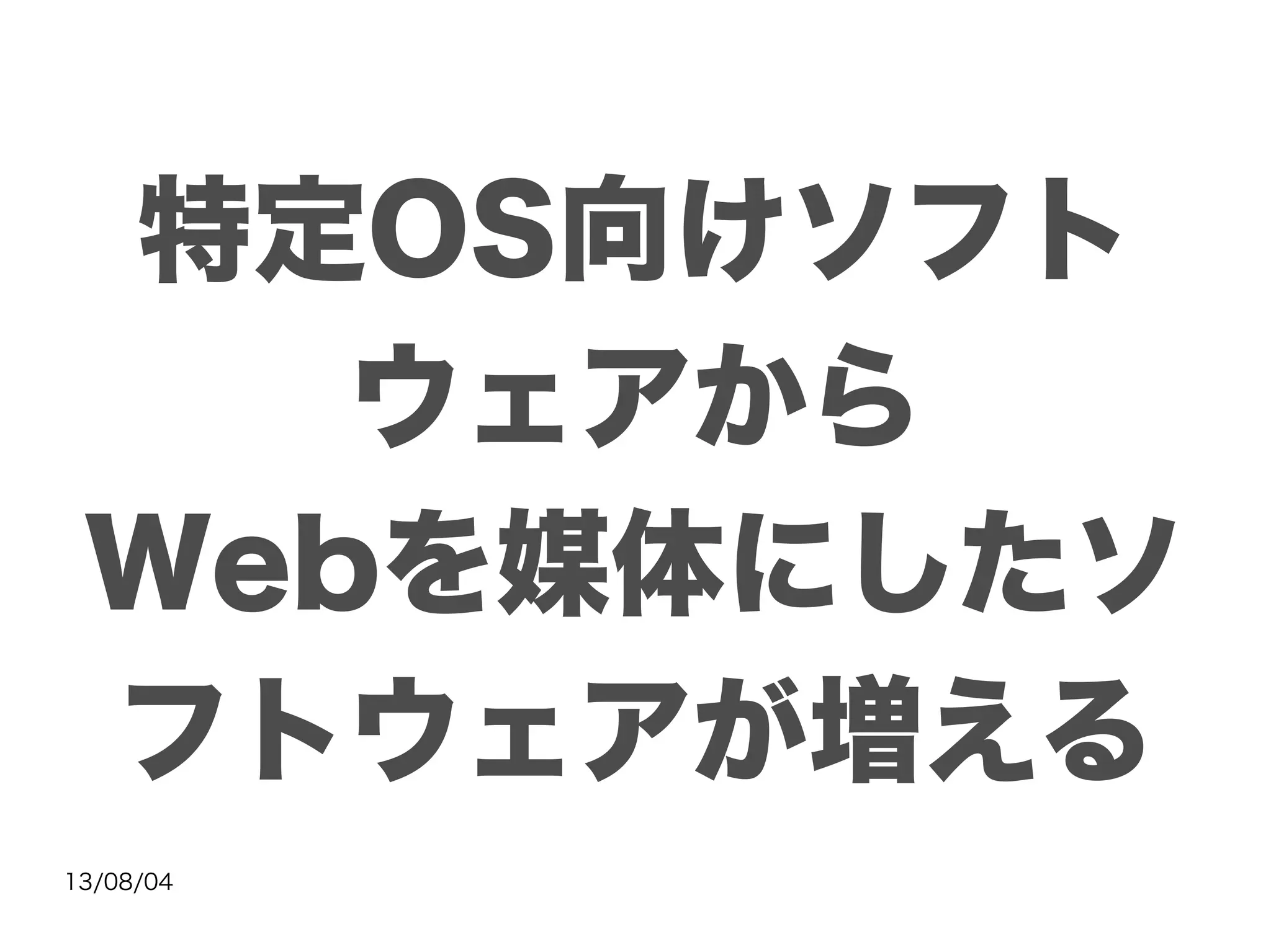 13/08/04
特定OS向けソフト
ウェアから
Webを媒体にしたソ
フトウェアが増える
 