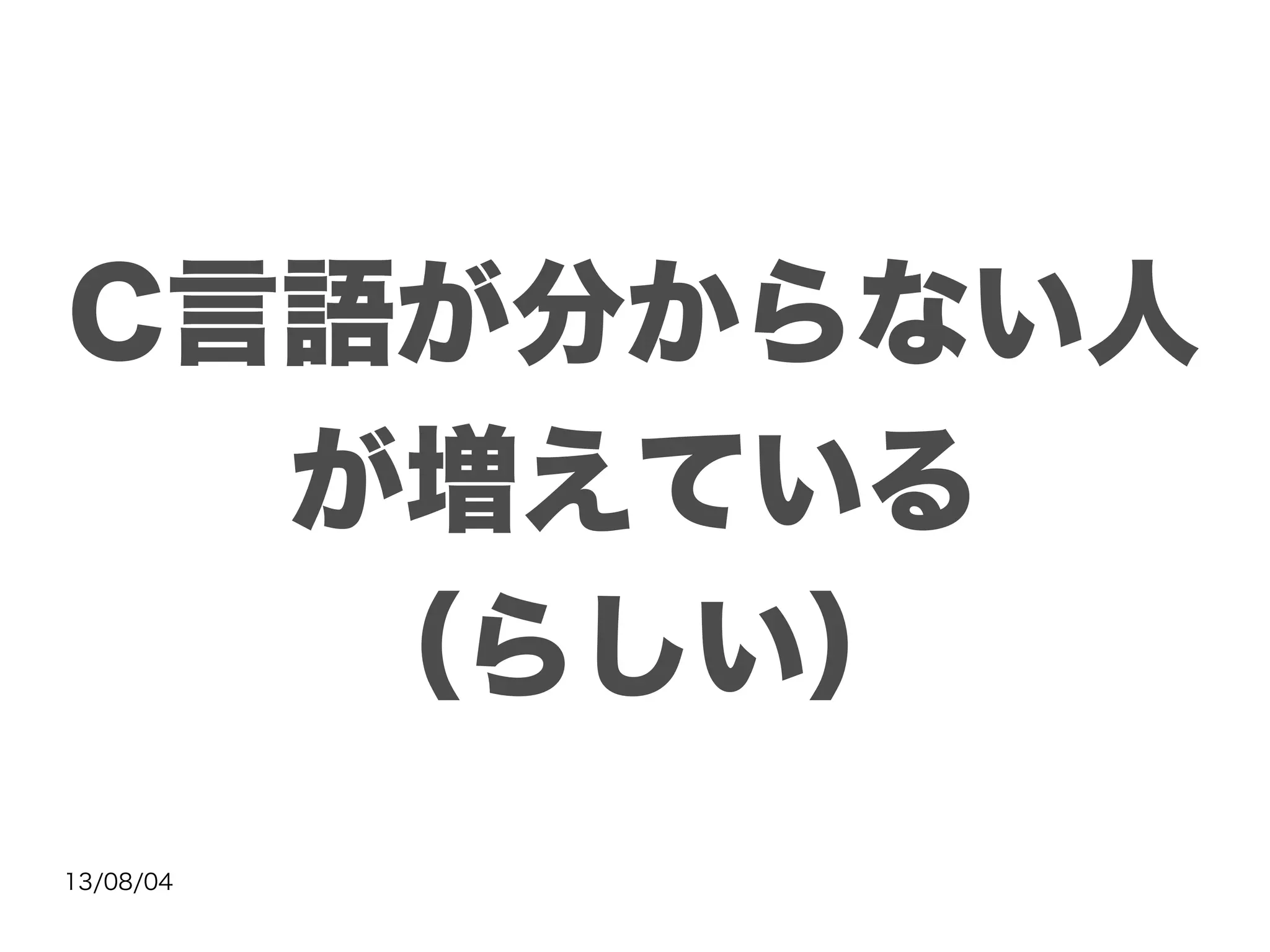 13/08/04
C言語が分からない人
が増えている
（らしい）
 