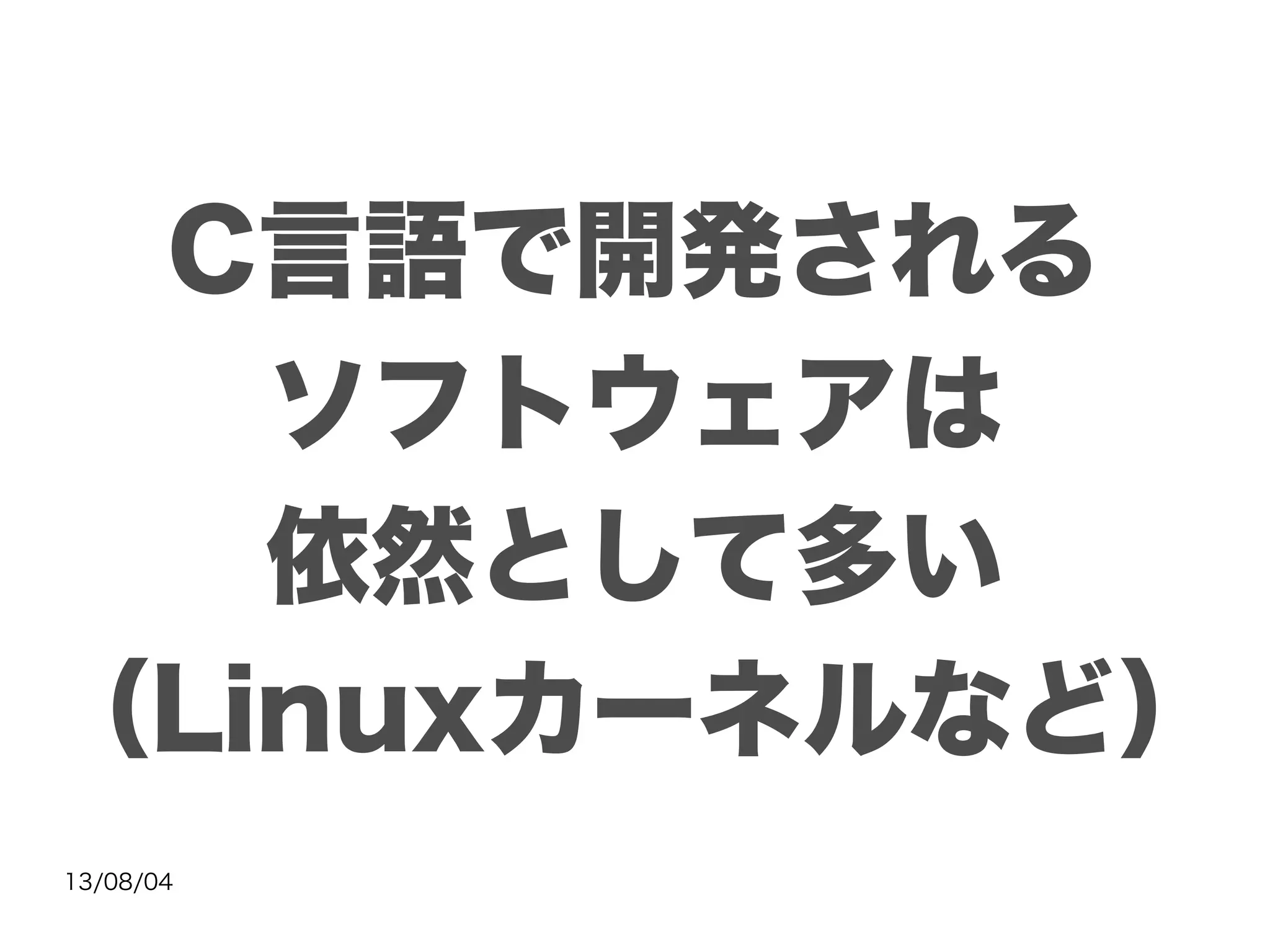 13/08/04
C言語で開発される
ソフトウェアは
依然として多い
（Linuxカーネルなど）
 