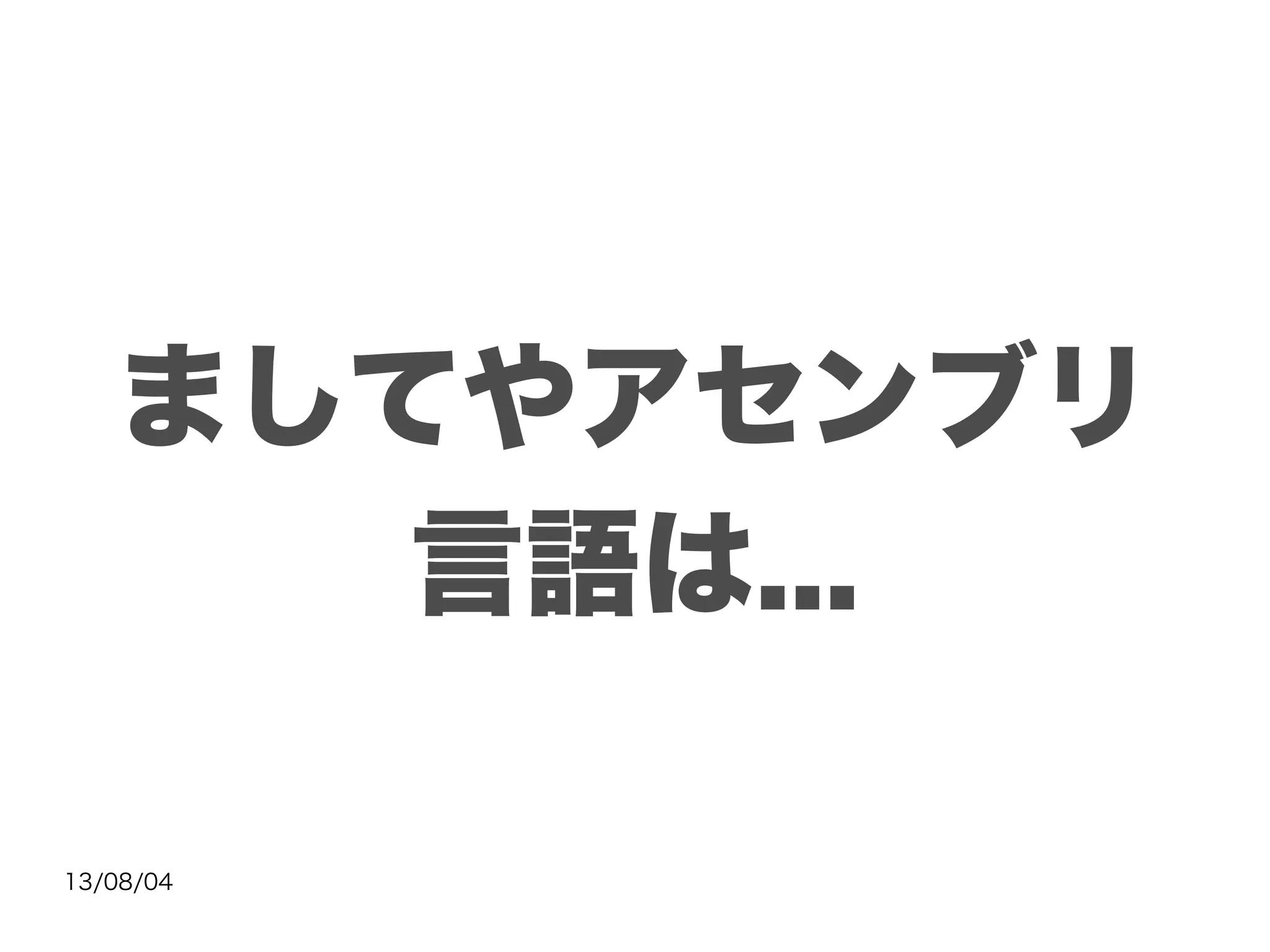 13/08/04
ましてやアセンブリ
言語は...
 