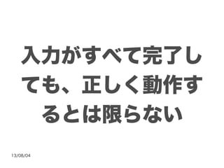 13/08/04
入力がすべて完了し
ても、正しく動作す
るとは限らない
 