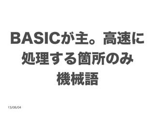 13/08/04
BASICが主。高速に
処理する箇所のみ
機械語
 
