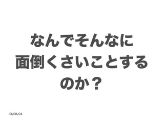 13/08/04
なんでそんなに
面倒くさいことする
のか？
 