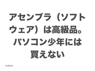 13/08/04
アセンブラ（ソフト
ウェア）は高級品。
パソコン少年には
買えない
 